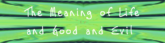 The Meaning of Life and Good and Evil