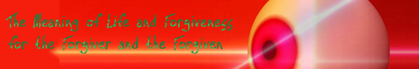 The Meaning of Life and Forgiveness for the Forgiver and the Forgiven