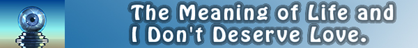 The Meaning of Life and I Don't Deserve Love