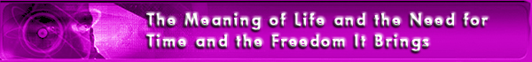The Meaning of Life and The Need for Time and the Freedom It Brings